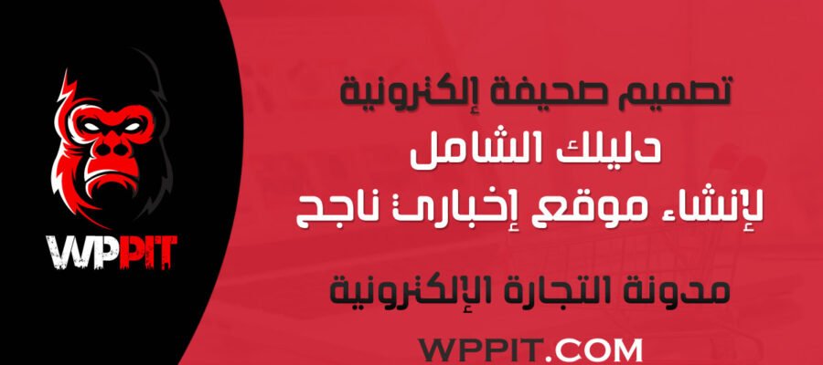 تصميم صحيفة إلكترونية: دليلك الشامل لإنشاء موقع إخباري ناجح